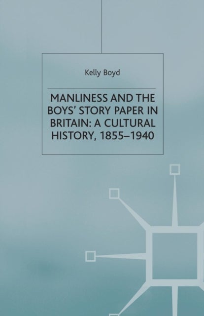 Manliness and the Boys’ Story Paper in Britain: A Cultural History, 1855–1940