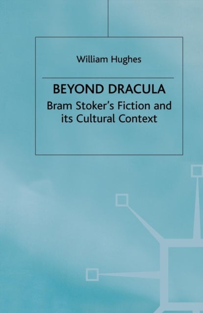 Beyond Dracula - Bram Stoker’s Fiction and its Cultural Context