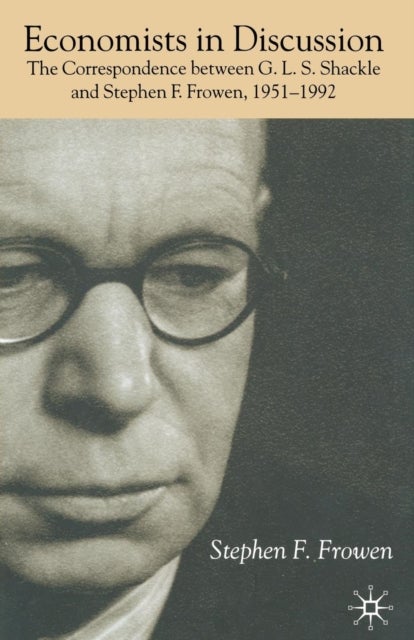 Economists in Discussion - The Correspondence Between G.L.S. Shackle and Stephen F. Frowen, 1951-1992