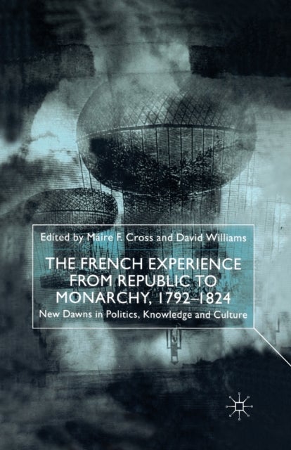 The French Experience from Republic to Monarchy, 1792-1824 - New Dawns in Politics, Knowledge and Culture