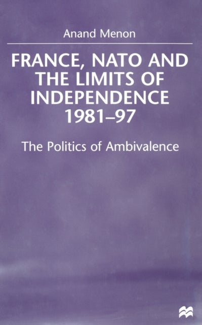 France, NATO and the Limits of Independence 1981-97 - The Politics of Ambivalence