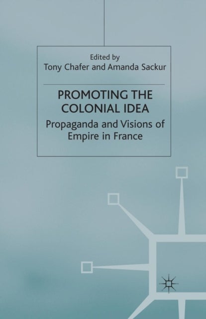 Promoting the Colonial Idea - Propaganda and Visions of Empire in France