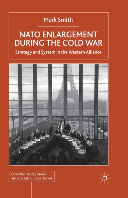 Nato Enlargement During the Cold War - Strategy and System in the Western Alliance