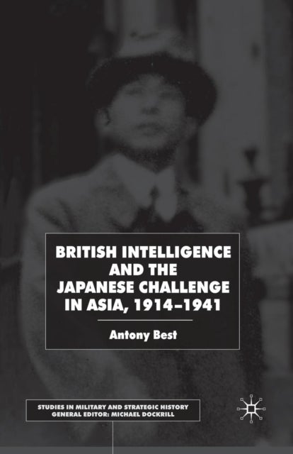 British Intelligence and the Japanese Challenge in Asia, 1914–1941