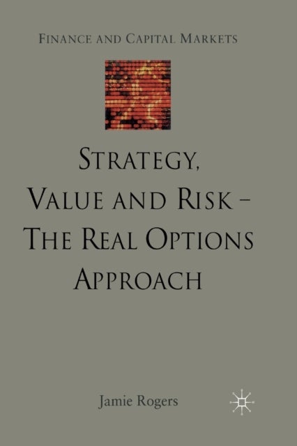 Strategy, Value and Risk - The Real Options Approach - Reconciling Innovation, Strategy and Value Management