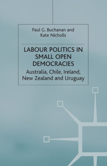 Labour Politics in Small Open Democracies - Australia, Chile, Ireland, New Zealand and Uruguay