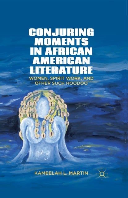 Conjuring Moments in African American Literature - Women, Spirit Work, and Other Such Hoodoo