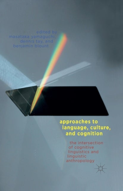 Approaches to Language, Culture, and Cognition - The Intersection of Cognitive Linguistics and Linguistic Anthropology