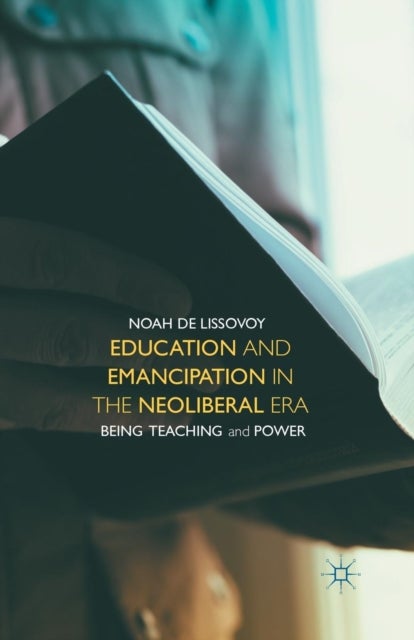 Education and Emancipation in the Neoliberal Era - Being, Teaching, and Power