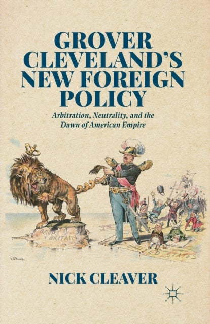 Grover Cleveland's New Foreign Policy - Arbitration, Neutrality, and the Dawn of American Empire