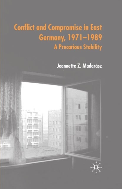 Conflict and Compromise in East Germany, 1971–1989 - A Precarious Stability