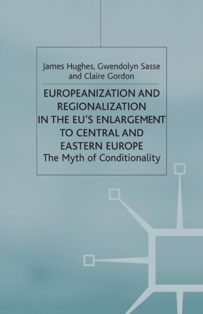 Europeanization and Regionalization in the EU's Enlargement to Central and Eastern Europe - The Myth of Conditionality