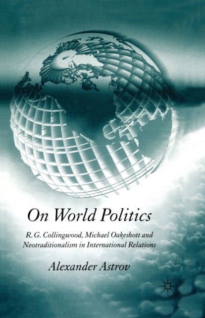 On World Politics - R.G. Collingwood, Michael Oakeshott and Neotraditionalism in International Relations