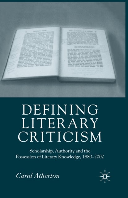 Defining Literary Criticism - Scholarship, Authority and the Possession of Literary Knowledge, 1880-2002