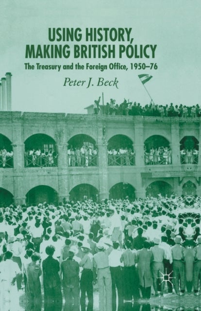 Using History, Making British Policy - The Treasury and the Foreign Office, 1950-76