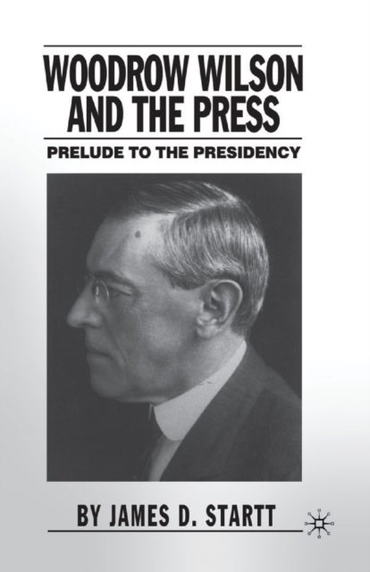 Woodrow Wilson and the Press - Prelude to the Presidency