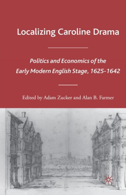 Localizing Caroline Drama - Politics and Economics of the Early Modern English Stage, 1625-1642