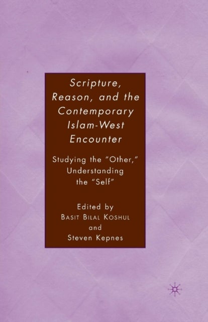 Scripture, Reason, and the Contemporary Islam-West Encounter - Studying the “Other,” Understanding the “Self”