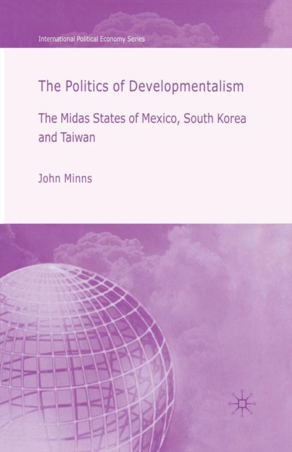 The Politics of Developmentalism in Mexico, Taiwan and South Korea - The Midas States of Mexico, South Korea and Taiwan