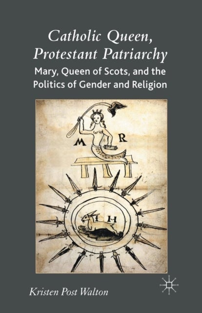 Catholic Queen, Protestant Patriarchy - Mary Queen of Scots and the Politics of Gender and Religion