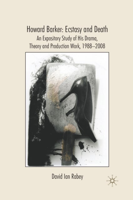 Howard Barker: Ecstasy and Death - An Expository Study of His Plays and Production Work, 1988-2008