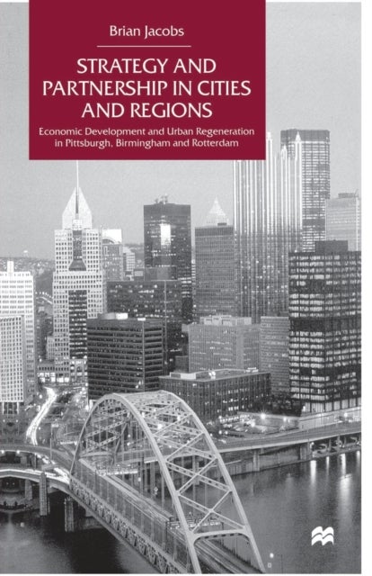 Strategy and Partnership in Cities and Regions - Economic Development and Urban Regeneration in Pittsburgh, Birmingham and Rotterdam