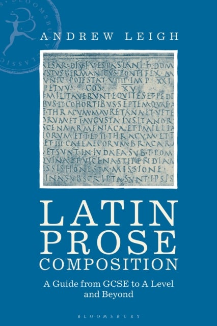Latin Prose Composition - A Guide from GCSE to A Level and Beyond