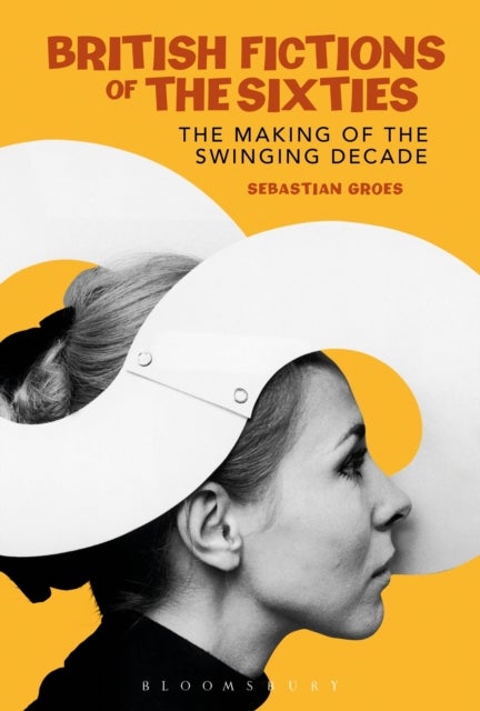 British Fictions of the Sixties - The Making of the Swinging Decade