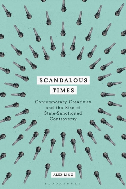 Scandalous Times - Contemporary Creativity and the Rise of State-Sanctioned Controversy