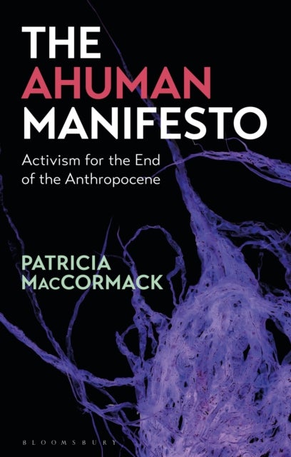 The Ahuman Manifesto - Activism for the End of the Anthropocene
