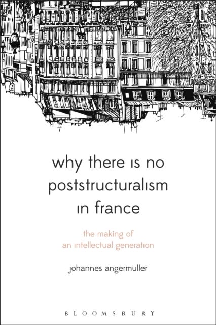 Why There Is No Poststructuralism in France - The Making of an Intellectual Generation