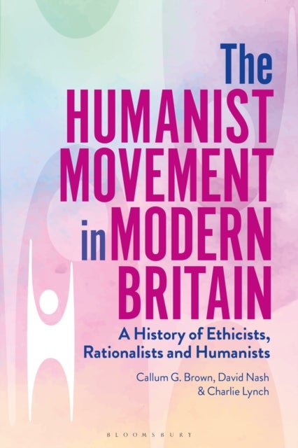 The Humanist Movement in Modern Britain - A History of Ethicists, Rationalists and Humanists