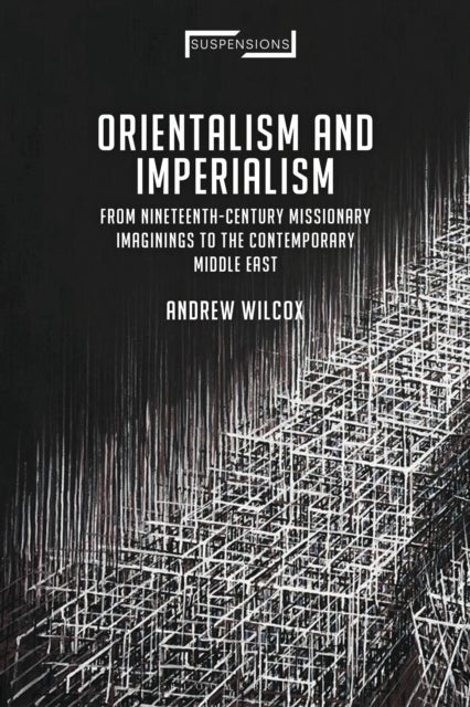 Orientalism and Imperialism - From Nineteenth-Century Missionary Imaginings to the Contemporary Middle East