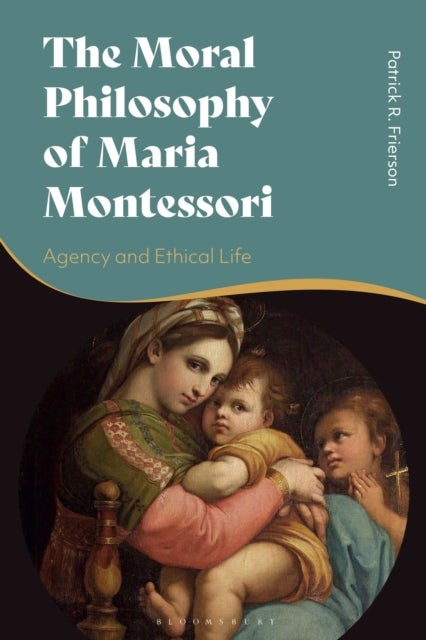 The Moral Philosophy of Maria Montessori - Agency and Ethical Life