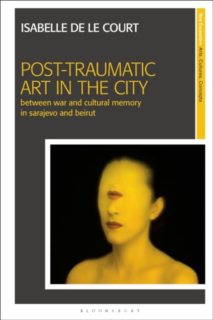 Post-Traumatic Art in the City - Between War and Cultural Memory in Sarajevo and Beirut