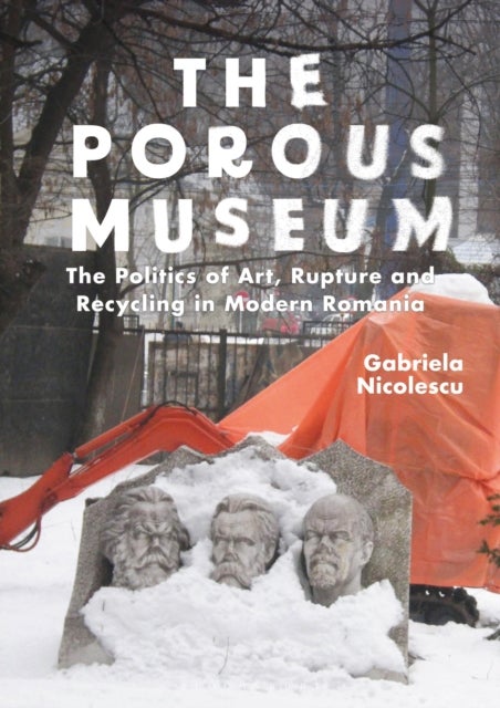 The Porous Museum - The Politics of Art, Rupture and Recycling in Modern Romania