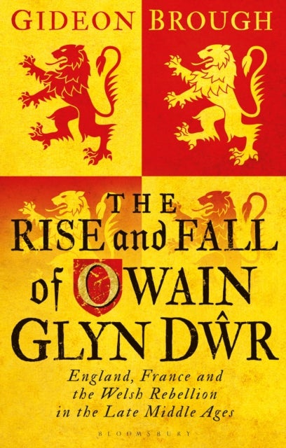 The Rise and Fall of Owain Glyn Dwr - England, France and the Welsh Rebellion in the Late Middle Ages