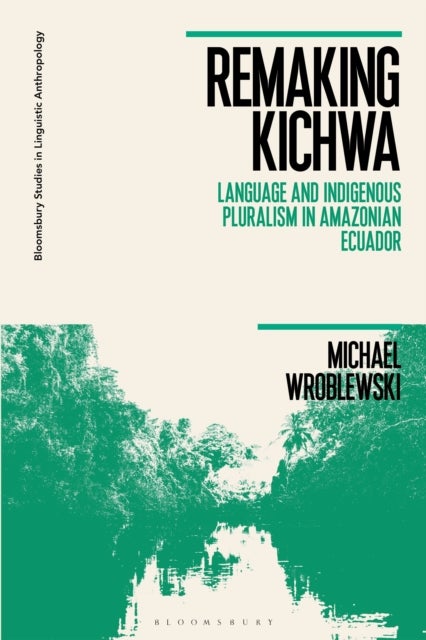 Remaking Kichwa - Language and Indigenous Pluralism in Amazonian Ecuador