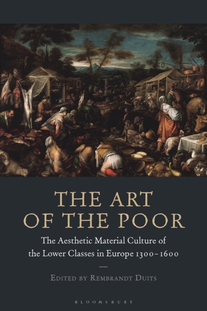 The Art of the Poor - The Aesthetic Material Culture of the Lower Classes in Europe 1300-1600