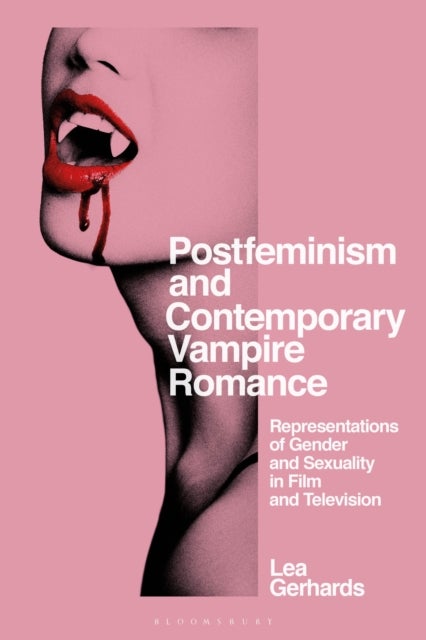 Postfeminism and Contemporary Vampire Romance - Representations of Gender and Sexuality in Film and Television