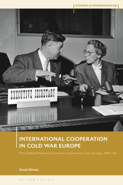 International Cooperation in Cold War Europe - The United Nations Economic Commission for Europe, 1947-64