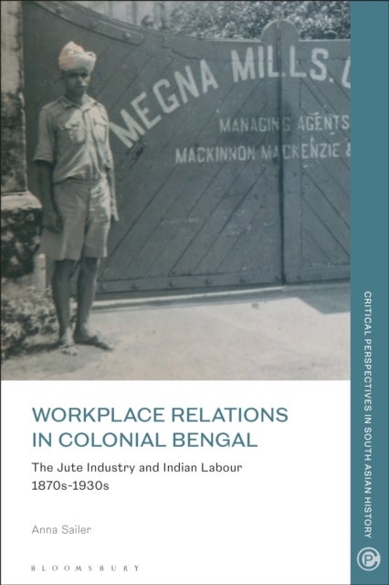 Workplace Relations in Colonial Bengal - The Jute Industry and Indian Labour 1870s-1930s