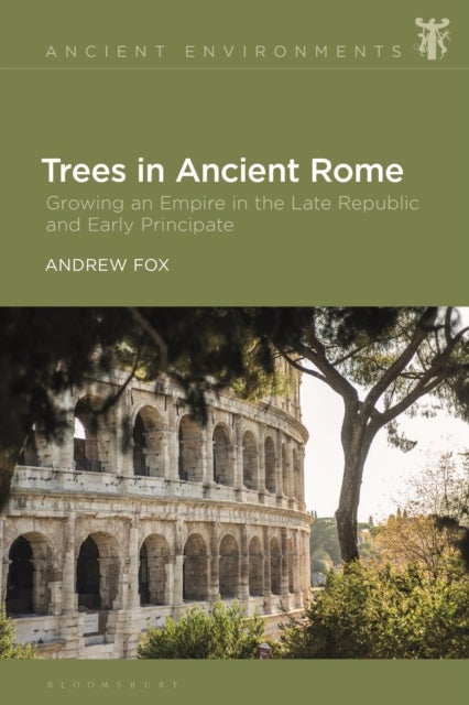 Trees in Ancient Rome - Growing an Empire in the Late Republic and Early Principate