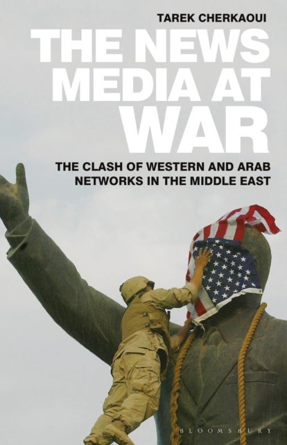 The News Media At War - The Clash of Western and Arab Networks in the Middle East