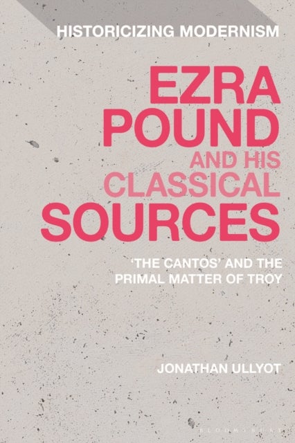 Ezra Pound and His Classical Sources - The Cantos and the Primal Matter of Troy