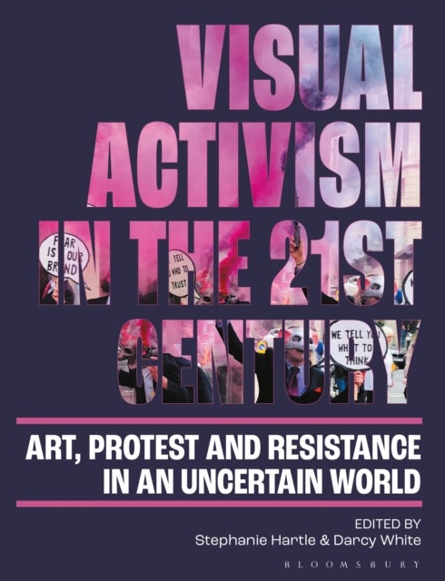 Visual Activism in the 21st Century - Art, Protest and Resistance in an Uncertain World