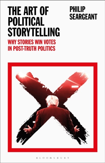 The Art of Political Storytelling - Why Stories Win Votes in Post-truth Politics