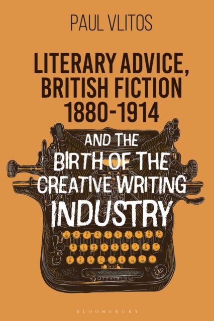 Literary Advice, British Fiction 1880-1914 and the Birth of the Creative Writing Industry