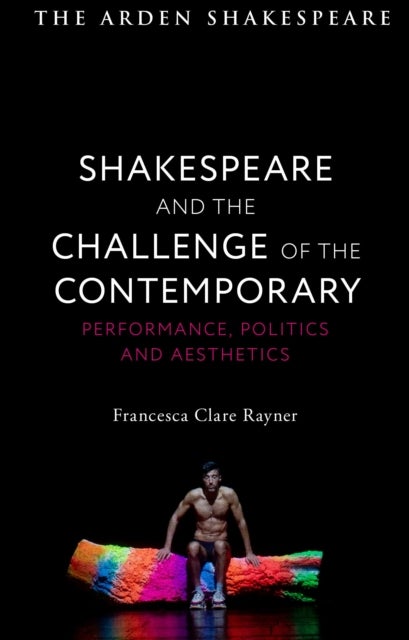 Shakespeare and the Challenge of the Contemporary - Performance, Politics and Aesthetics