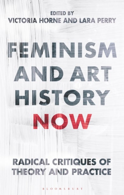 Feminism and Art History Now - Radical Critiques of Theory and Practice